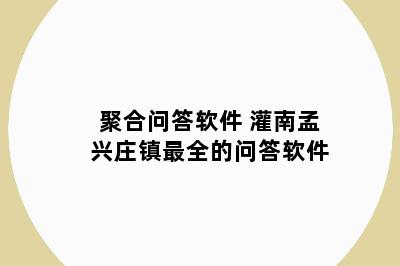 聚合问答软件 灌南孟兴庄镇最全的问答软件